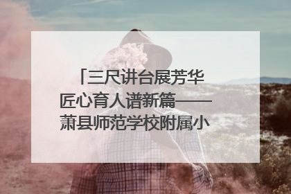 三尺讲台展芳华 匠心育人谱新篇——萧县师范学校附属小学第十三届班主任基本功大赛圆满举办