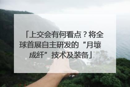 上交会有何看点?将全球首展自主研发的“月壤成纤”技术及装备