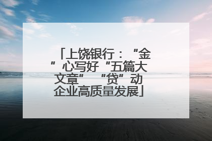 上饶银行：“金”心写好“五篇大文章” “贷”动企业高质量发展