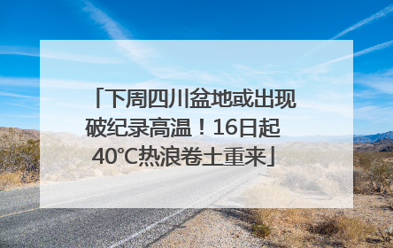 下周四川盆地或出现破纪录高温！16日起40℃热浪卷土重来