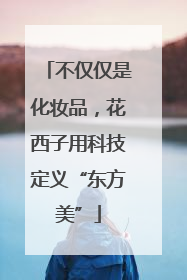 不仅仅是化妆品，花西子用科技定义“东方美”