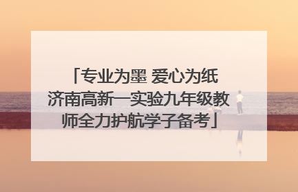 专业为墨 爱心为纸 济南高新一实验九年级教师全力护航学子备考