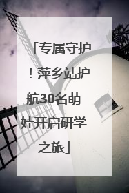 专属守护！萍乡站护航30名萌娃开启研学之旅