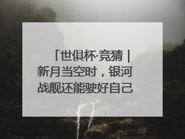 世俱杯·竞猜｜新月当空时，银河战舰还能驶好自己的航线吗？