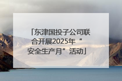 东津国投子公司联合开展2025年“安全生产月”活动