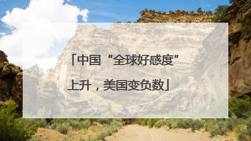 中国“全球好感度”上升，美国变负数
