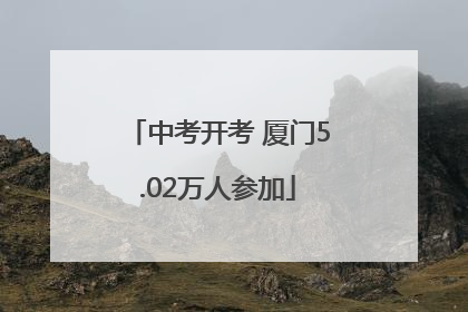 中考开考 厦门5.02万人参加