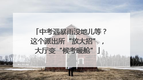 中考遇暴雨没地儿等？这个派出所“放大招”，大厅变“候考暖舱”