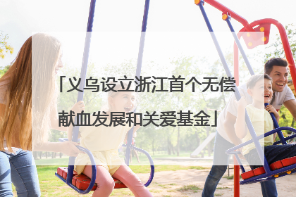 义乌设立浙江首个无偿献血发展和关爱基金