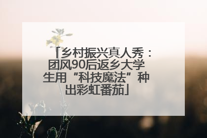 乡村振兴真人秀：团风90后返乡大学生用“科技魔法”种出彩虹番茄