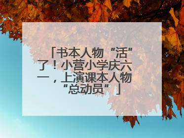 书本人物“活”了！小营小学庆六一，上演课本人物“总动员”