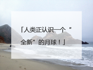 人类正认识一个“全新”的月球！