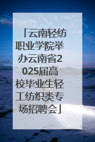 云南轻纺职业学院举办云南省2025届高校毕业生轻工纺织类专场招聘会