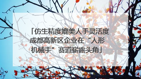 仿生精度媲美人手灵活度 成都高新区企业在“人形机械手”赛道崭露头角