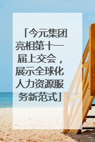 今元集团亮相第十一届上交会，展示全球化人力资源服务新范式