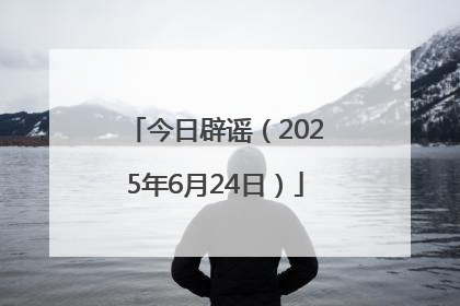 今日辟谣（2025年6月24日）