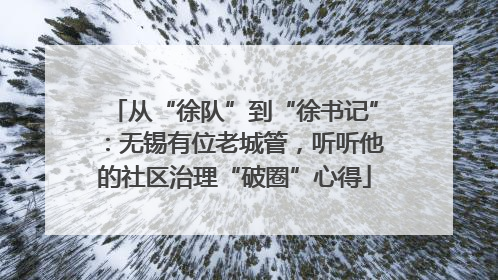 从“徐队”到“徐书记”：无锡有位老城管，听听他的社区治理“破圈”心得