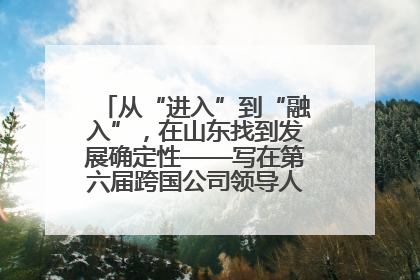 从“进入”到“融入”，在山东找到发展确定性——写在第六届跨国公司领导人青岛峰会开幕之际