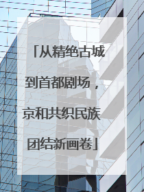从精绝古城到首都剧场，京和共织民族团结新画卷