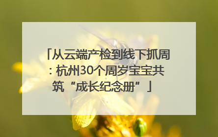 从云端产检到线下抓周：杭州30个周岁宝宝共筑“成长纪念册”