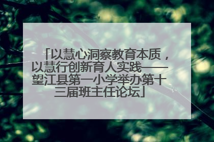 以慧心洞察教育本质，以慧行创新育人实践——望江县第一小学举办第十三届班主任论坛