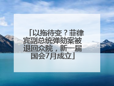以拖待变？菲律宾副总统弹劾案被退回众院，新一届国会7月成立