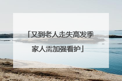 又到老人走失高发季 家人需加强看护