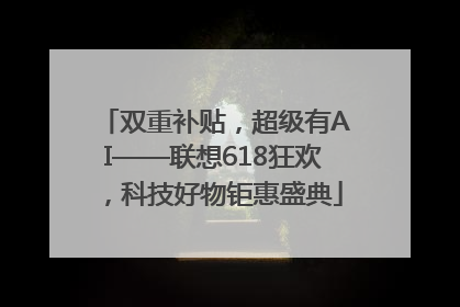 双重补贴，超级有AI——联想618狂欢，科技好物钜惠盛典
