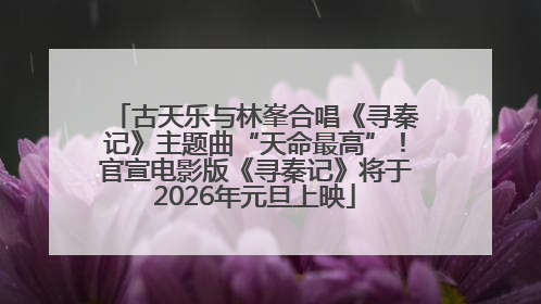 古天乐与林峯合唱《寻秦记》主题曲“天命最高”!官宣电影版《寻秦记》将于2026年元旦上映