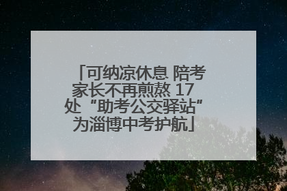 可纳凉休息 陪考家长不再煎熬 17处“助考公交驿站”为淄博中考护航