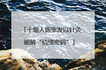 十堰人医张发以针灸破解“情绪密码”