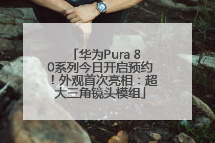 华为Pura 80系列今日开启预约！外观首次亮相：超大三角镜头模组