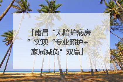 南昌“无陪护病房”实现“专业照护+家属减负”双赢
