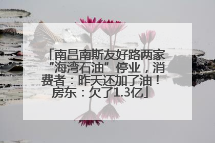 南昌南斯友好路两家“海湾石油”停业，消费者：昨天还加了油！房东：欠了1.3亿