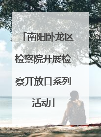南阳卧龙区检察院开展检察开放日系列活动