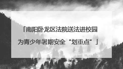 南阳卧龙区法院送法进校园 为青少年暑期安全“划重点”