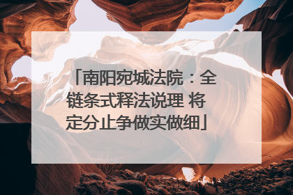南阳宛城法院：全链条式释法说理 将定分止争做实做细
