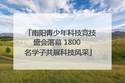 南阳青少年科技竞技盛会落幕 1800 名学子共展科技风采