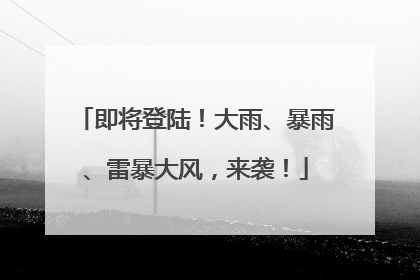 即将登陆！大雨、暴雨、雷暴大风，来袭！