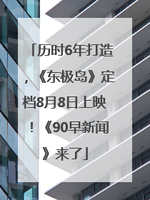 历时6年打造，《东极岛》定档8月8日上映！《90早新闻》来了