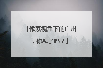 像素视角下的广州，你AI了吗？
