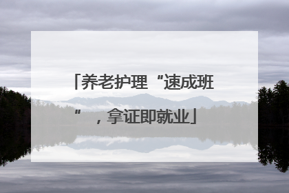 养老护理“速成班”，拿证即就业