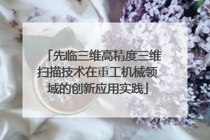 先临三维高精度三维扫描技术在重工机械领域的创新应用实践
