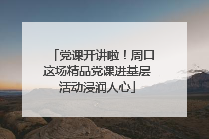 党课开讲啦！周口这场精品党课进基层活动浸润人心