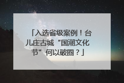 入选省级案例！台儿庄古城“国潮文化节”何以破圈？