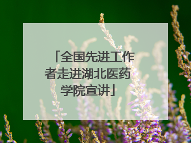 全国先进工作者走进湖北医药学院宣讲