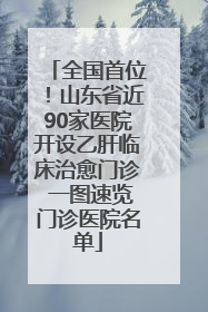 全国首位！山东省近90家医院开设乙肝临床治愈门诊 一图速览门诊医院名单
