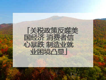 关税政策反噬美国经济 消费者信心暴跌 制造业就业困境凸显
