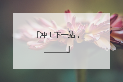 冲！下一站，________