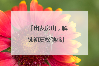 出发房山，解锁初夏松弛感